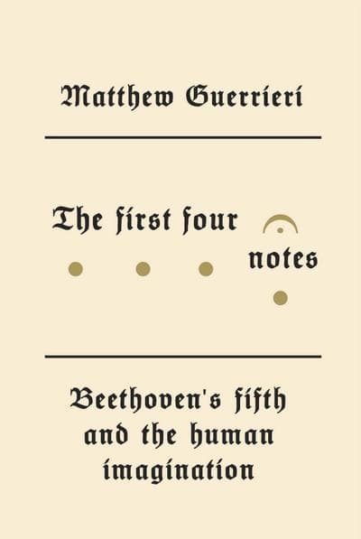 "The First Four Notes: Beethoven's Fifth and the Human Imagination" by Matthew Guerrieri. (Courtesy of Knopf)