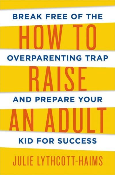 "How to Raise an Adult," by Julie Lythcott-Haims.