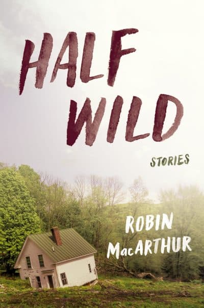 &quot;Half Wild,&quot; by Robin MacArthur. (Courtesy of Ecco)