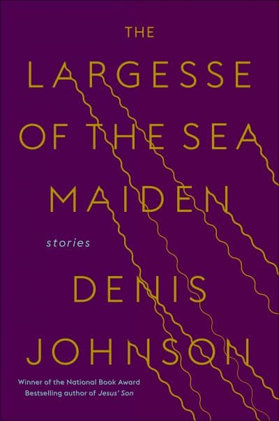Cover of Denis Johnson's book &quot;The Largesse of the Sea Maiden.&quot; (Courtesy Random House) 