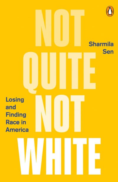 &quot;Not Quite Not White: Losing and Finding Race in America,&quot; by Sharmila Sen. (Courtesy of Penguin/Viking Books). 