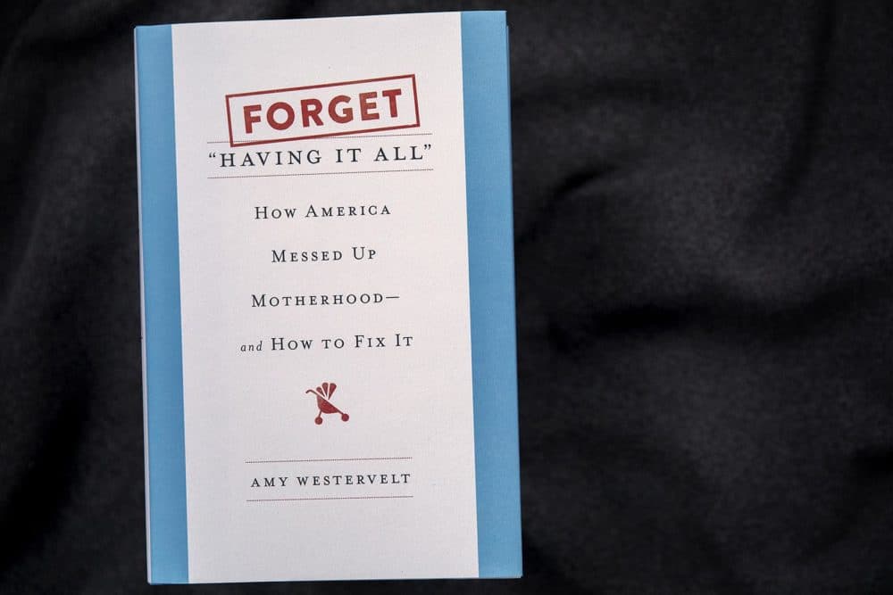 Forget “Having It All” How America Messed Up Motherhood—And How To Fix It, by Amy Westervelt. (Robin Lubbock/WBUR)