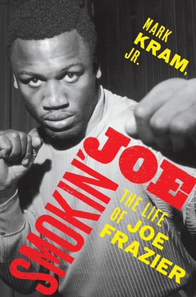 "Smokin' Joe: The Life of Joe Frazier" by Mark Kram Jr.