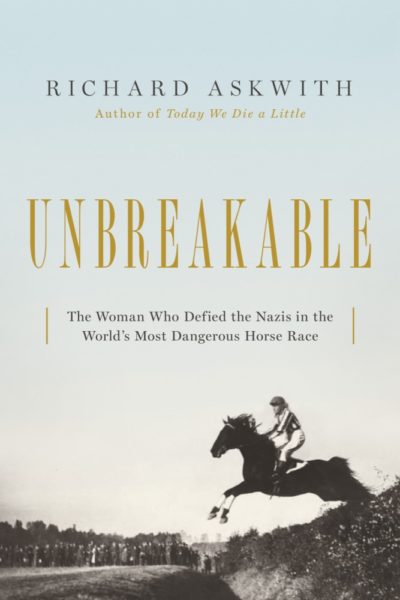 &quot;Unbreakable: The Woman Who Defied The Nazis In The World’s Most Dangerous Horse Race&quot; by Richard Askwith