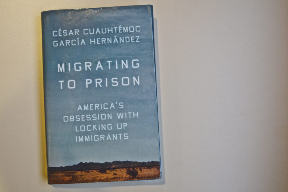 &quot;Migrating to Prison: America’s Obsession with Locking Up Immigrants&quot; by César Cuauhtémoc García Hernández. (Allison Hagan/Here &amp; Now)