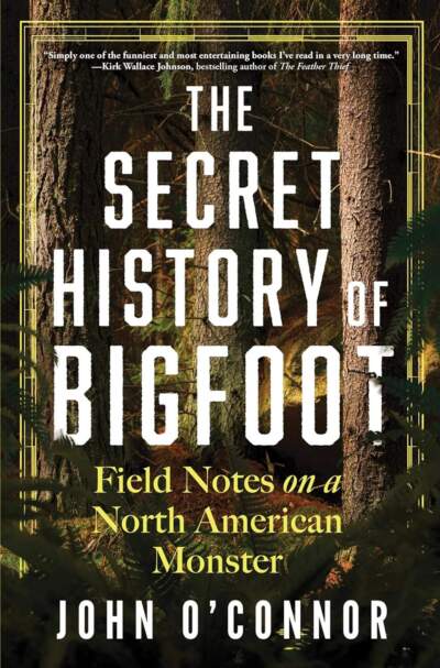 The Secret History of Bigfoot Field Notes on a North American Monster by John O'Connor.